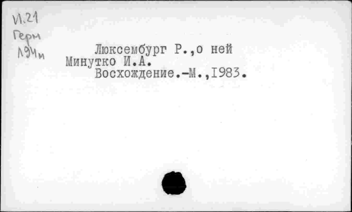 ﻿Люксембург Р.,о ней Минутко И.А.
Восхождение.-М.,1983